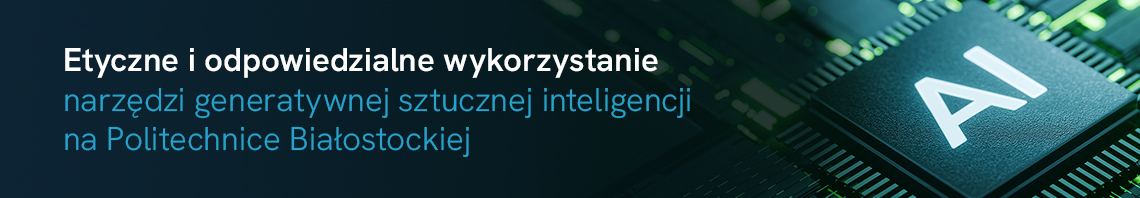 Etyczne i odpowiedzialne wykorzystanie narzędzi generatywnej sztucznej inteligencji na Politechnice Białostockiej